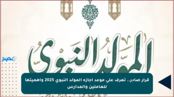 قرار صادر.. تعرف على موعد إجازة المولد النبوي 2025 وأهميتها للعاملين والمدارس